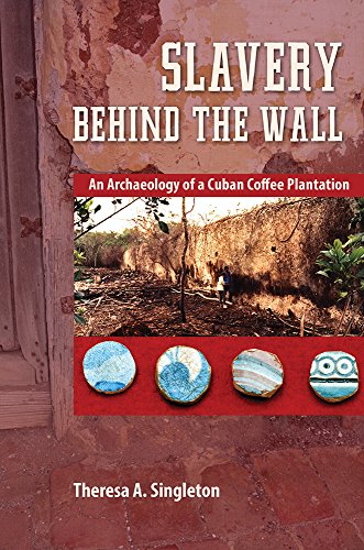 Slavery Behind The Wall An Archaeology Of A Cuban Coffee Plantation Theresa A Singleton