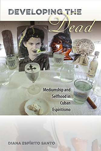 Developing The Dead Mediumship And Selfhood In Cuban Espiritismo Diana Esprito Santo