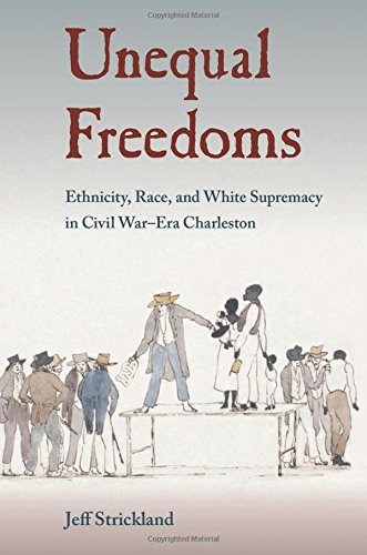 Unequal Freedoms Ethnicity Race And White Supremacy In Civil Warera Charleston Jeff Strickland