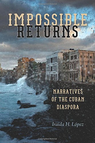 Impossible Returns Narratives Of The Cuban Diaspora Iraida H Lopez