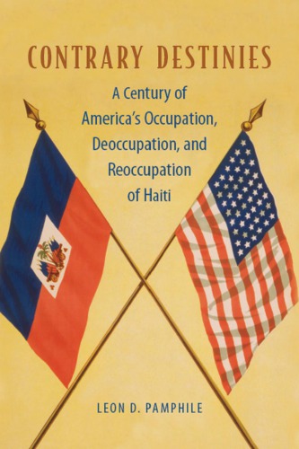 Contrary Destinies A Century Of Americas Occupation Deoccupation And Reoccupation Of Haiti Leon D Pamphile
