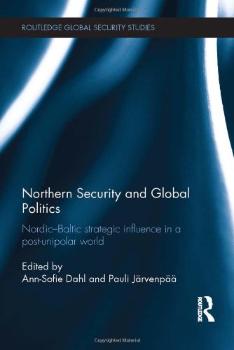 Northern Security And Global Politics Nordicbaltic Strategic Influence In A Postunipolar World 1st Edition Annsofie Dahl