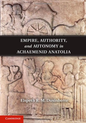 Empire Authority And Autonomy In Achaemenid Anatolia Elspeth R M Dusinberre