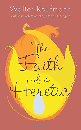The Faith Of A Heretic Updated Edition With A New Foreword By Stanley Corngold Walter A Kaufmann