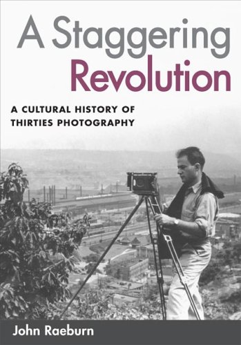 A Staggering Revolution A Cultural History Of Thirties Photography 1st Edition John Raeburn