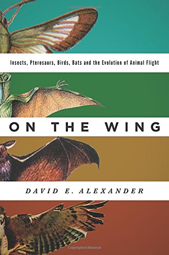 On The Wing Insects Pterosaurs Birds Bats And The Evolution Of Animal Flight 1st Edition David E Alexander