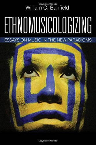 Ethnomusicologizing Essays On Music In The New Paradigms William C Banfield