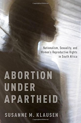 Abortion Under Apartheid Nationalism Sexuality And Womens Reproductive Rights In South Africa 1st Edition Susanne M Klausen