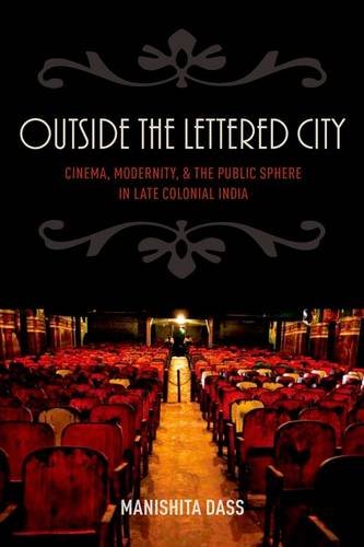 Outside The Lettered City Cinema Modernity And The Public Sphere In Late Colonial India 1st Edition Manishita Dass