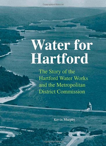 Water For Hartford The Story Of The Hartford Water Works And The Metropolitan District Commission 1st Edition Kevin Murphy