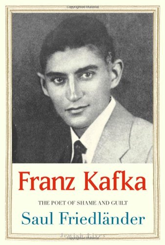 Franz Kafka The Poet Of Shame And Guilt Saul Friedlnder