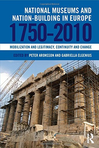 National Museums And Nationbuilding In Europe 17502010 Mobilization And Legitimacy Continuity And Change Peter Aronsson