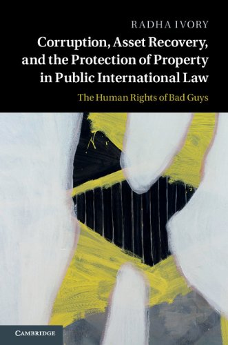 Corruption Asset Recovery And The Protection Of Property In Public International Law The Human Rights Of Bad Guys Radha Ivory