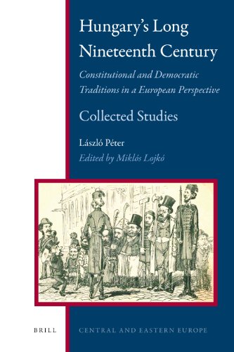 Hungarys Long Nineteenth Century Constitutional And Democratic Traditions In A European Perspective Collected Studies Lszl Pter