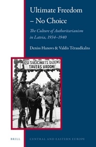 Ultimate Freedom No Choice The Culture Of Authoritarianism In Latvia 19341940 Deniss Hanovs