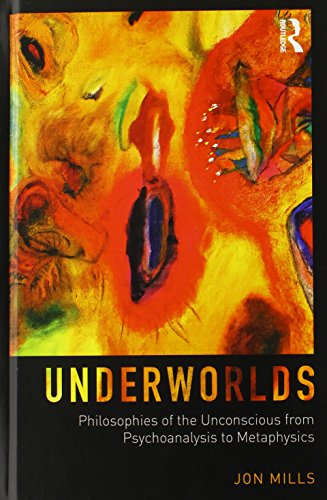Underworlds Philosophies Of The Unconscious From Psychoanalysis To Metaphysics Jon Mills