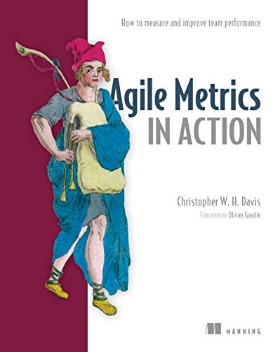 Agile Metrics In Action Measuring And Enhancing The Performance Of Agile Teams 1st Edition Christopher W H Davis