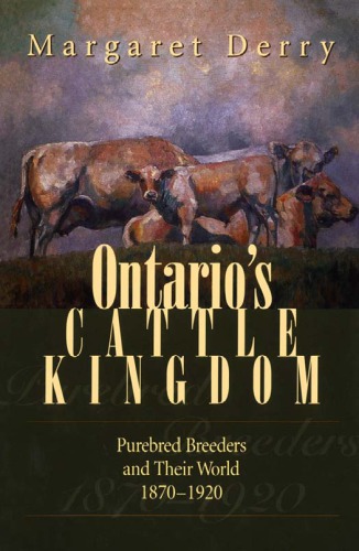 Ontarios Cattle Kingdom Purebred Breeders And Their World 18701920 Margaret Derry