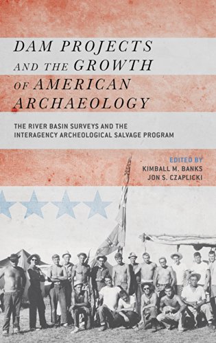 Dam Projects And The Growth Of American Archaeology The River Basin Surveys And The Interagency Archeological Salvage Program Kimball M Banks