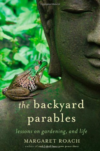 The Backyard Parables Lessons On Gardening And Life Margaret Roach
