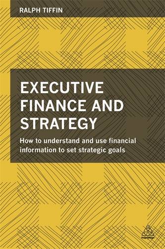 Executive Finance And Strategy How To Understand And Use Financial Information To Set Strategic Goals Ralph Tiffin