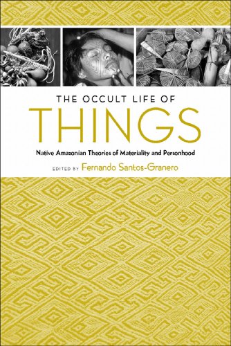 The Occult Life Of Things Native Amazonian Theories Of Materiality And Personhood Fernando Santosgranero