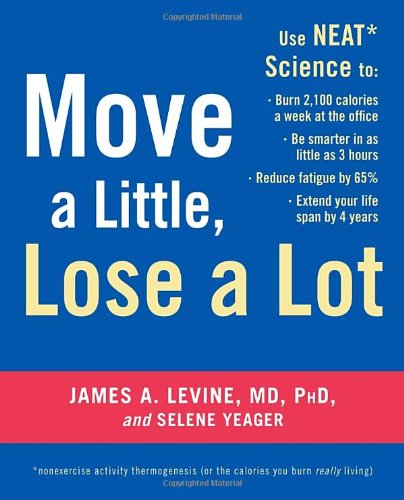 Move A Little Lose A Lot Use Neat Science To Burn 2100 Calories A Week At The Office Be Smarter In As Little As 3 Hours Reduce Fatigue By 65 Extend Your Lifespan By 4 Years 1st Edition James Levine Md