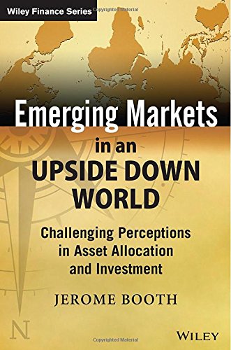 Emerging Markets In An Upside Down World Challenging Perceptions In Asset Allocation And Investment 1st Edition Jerome Booth