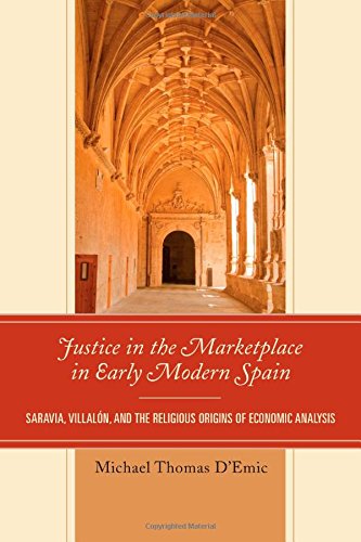 Justice In The Marketplace In Early Modern Spain Saravia Villalon And The Religious Origins Of Economic Analysis Michael Thomas Demic