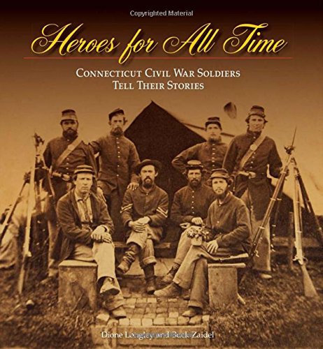 Heroes For All Time Connecticut Civil War Soldiers Tell Their Stories Dione Longley