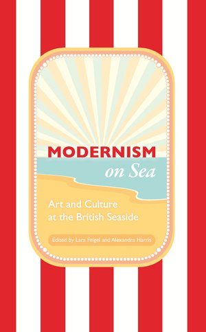 Modernism On Sea Art And Culture At The British Seaside 1st New Edition Lara Feigel