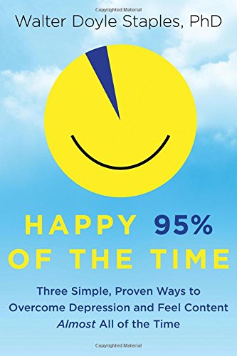 Happy 95 Of The Time Three Simple Proven Ways To Overcome Depression And Feel Content Almost All Of The Time 1st Edition Walter Doyle Staples Phd