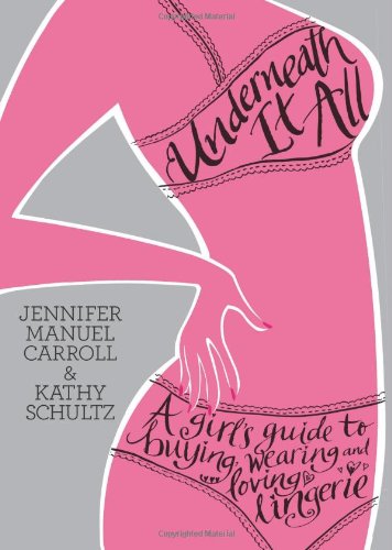 Underneath It All A Girls Guide To Buying Wearing And Loving Lingerie Original Jennifer Manuel Carroll
