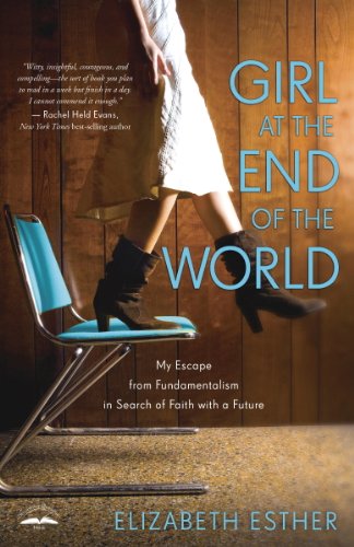 Girl At The End Of The World My Escape From Fundamentalism In Search Of Faith With A Future Elizabeth Esther