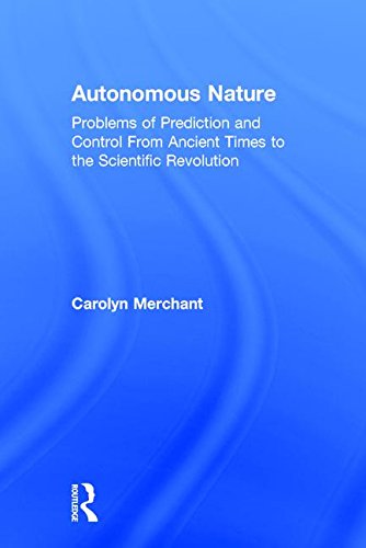 Autonomous Nature Problems Of Prediction And Control From Ancient Times To The Scientific Revolution Carolyn Merchant