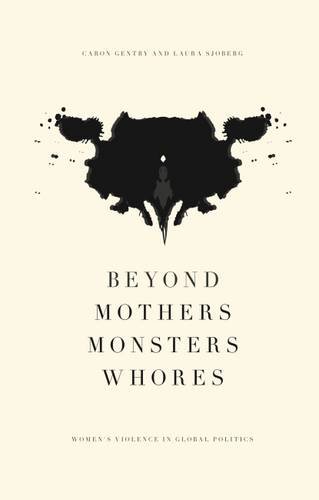 Beyond Mothers Monsters Whores Thinking About Womens Violence In Global Politics New Edition Caron E Gentry