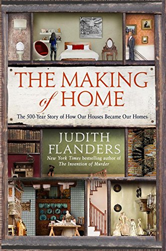 The Making Of Home The 500year Story Of How Our Houses Became Our Homes Judith Flanders