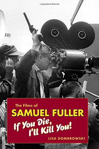 The Films Of Samuel Fuller If You Die Ill Kill You 1st Edition Lisa Dombrowski