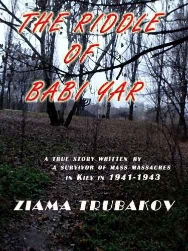 The Riddle Of Babi Yar The True Story Told By A Survivor Of The Mass Murders In Kiev 19411943 Second Ziama Trubakov