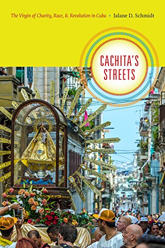 Cachitas Streets The Virgin Of Charity Race And Revolution In Cuba Jalane D Schmidt