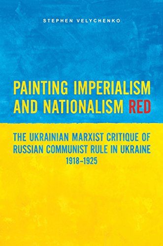 Painting Imperialism And Nationalism Red The Ukrainian Marxist Critique Of Russian Communist Rule In Ukraine 19181925 Stephen Velychenko