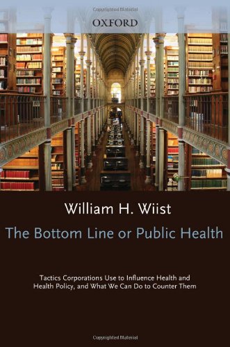 The Bottom Line Or Public Health Tactics Corporations Use To Influence Health And Health Policy And What We Can Do To Counter Them 1st Edition William H Wiist