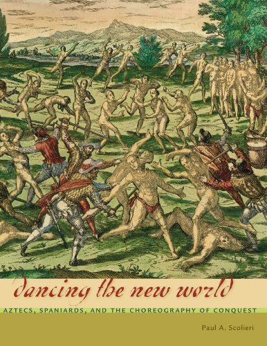 Dancing The New World Aztecs Spaniards And The Choreography Of Conquest Paul A Scolieri
