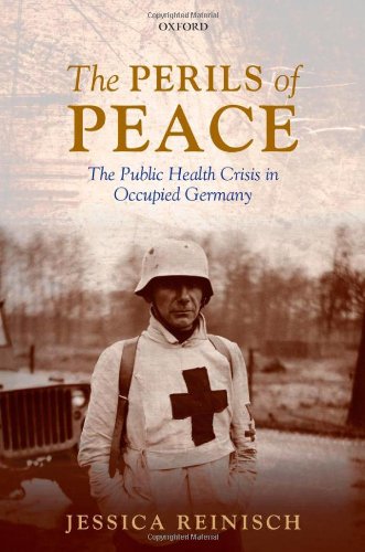 The Perils Of Peace The Public Health Crisis In Occupied Germany 1st Edition Jessica Reinisch