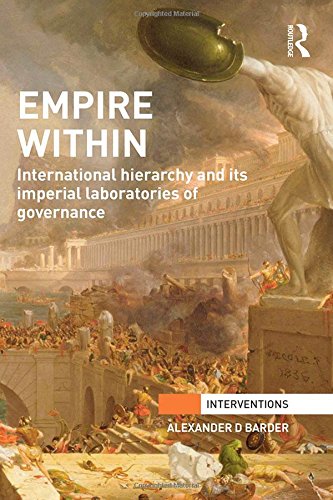 Empire Within International Hierarchy And Its Imperial Laboratories Of Governance Alexander D Barder