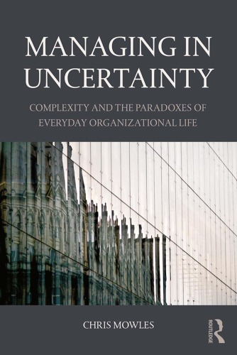 Managing In Uncertainty Complexity And The Paradoxes Of Everyday Organizational Life Chris Mowles