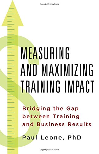 Measuring And Maximizing Training Impact Bridging The Gap Between Training And Business Results Paul Leone