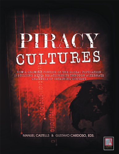 Piracy Cultures How A Growing Portion Of The Global Population Is Building Media Relationships Through Alternate Channels Of Obtaining Content Manuel Castells
