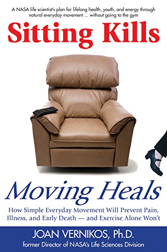 Sitting Kills Moving Heals How Everyday Movement Will Prevent Pain Illness And Early Death And Exercise Alone Wont 1st Edition Joan Vernikos
