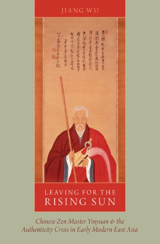 Leaving For The Rising Sun Chinese Zen Master Yinyuan And The Authenticity Crisis In Early Modern East Asia 2014 1st Edition Jiang Wu